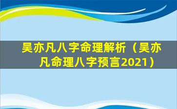 吴亦凡八字命理解析（吴亦凡命理八字预言2021）