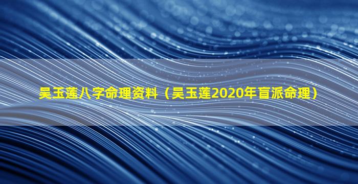 吴玉莲八字命理资料（吴玉莲2020年盲派命理）