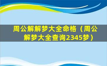 周公解解梦大全命格（周公解梦大全查询2345梦）