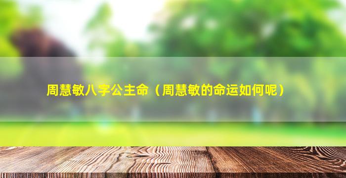 周慧敏八字公主命（周慧敏的命运如何呢）