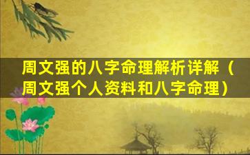 周文强的八字命理解析详解（周文强个人资料和八字命理）