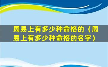 周易上有多少种命格的（周易上有多少种命格的名字）