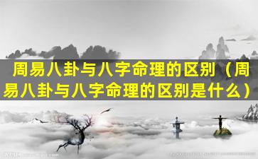 周易八卦与八字命理的区别（周易八卦与八字命理的区别是什么）