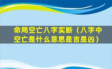 命局空亡八字实断（八字中空亡是什么意思是吉是凶）