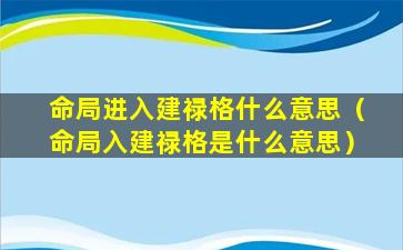 命局进入建禄格什么意思（命局入建禄格是什么意思）