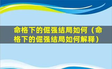 命格下的倔强结局如何（命格下的倔强结局如何解释）