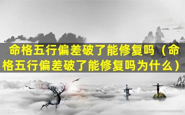 命格五行偏差破了能修复吗（命格五行偏差破了能修复吗为什么）