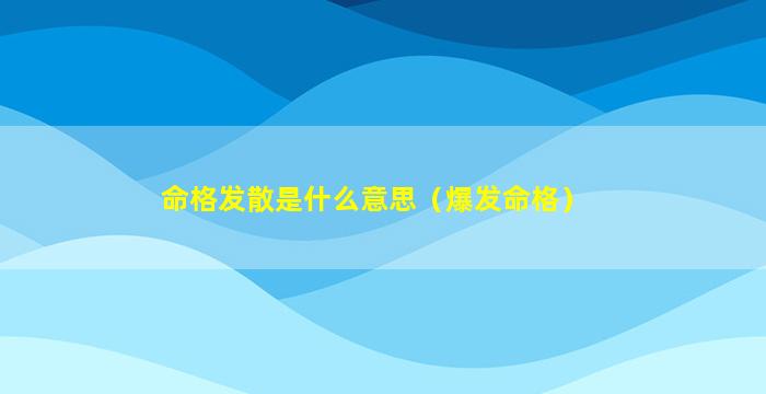 命格发散是什么意思（爆发命格）