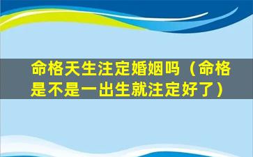 命格天生注定婚姻吗（命格是不是一出生就注定好了）