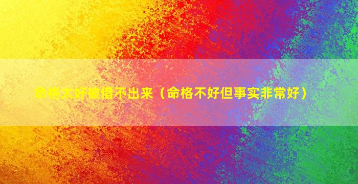 命格太好被借不出来（命格不好但事实非常好）