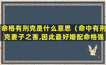 命格有刑克是什么意思（命中有刑克妻子之害,因此最好婚配命格强硬的对象）