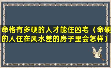 命格有多硬的人才能住凶宅（命硬的人住在风水差的房子里会怎样）