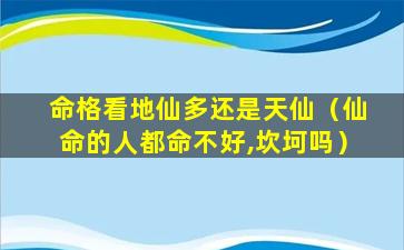 命格看地仙多还是天仙（仙命的人都命不好,坎坷吗）