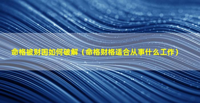 命格被财困如何破解（命格财格适合从事什么工作）