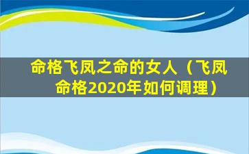 命格飞凤之命的女人（飞凤命格2020年如何调理）