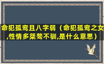 命犯孤鸾且八字弱（命犯孤鸾之女,性情多桀骜不驯,是什么意思）