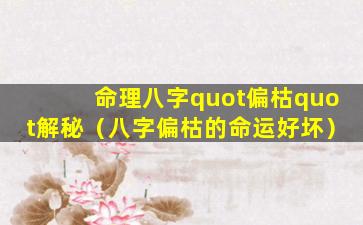 命理八字quot偏枯quot解秘（八字偏枯的命运好坏）