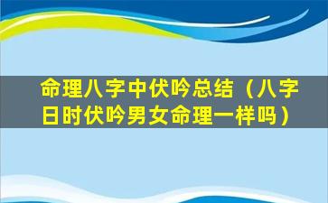 命理八字中伏吟总结（八字日时伏吟男女命理一样吗）