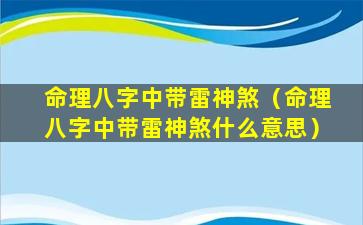 命理八字中带雷神煞（命理八字中带雷神煞什么意思）