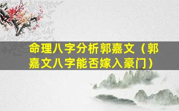 命理八字分析郭嘉文（郭嘉文八字能否嫁入豪门）