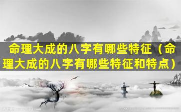 命理大成的八字有哪些特征（命理大成的八字有哪些特征和特点）