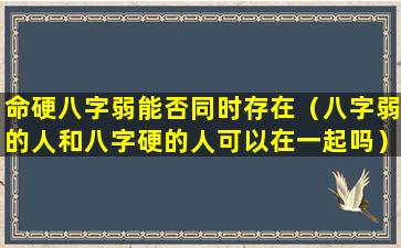 命硬八字弱能否同时存在（八字弱的人和八字硬的人可以在一起吗）