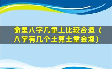 命里八字几重土比较合适（八字有几个土算土重金埋）