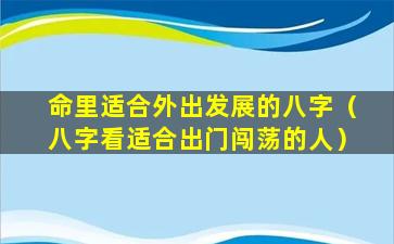 命里适合外出发展的八字（八字看适合出门闯荡的人）