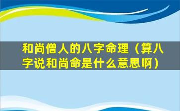 和尚僧人的八字命理（算八字说和尚命是什么意思啊）