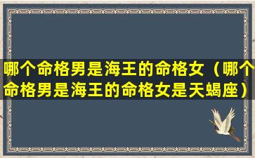 哪个命格男是海王的命格女（哪个命格男是海王的命格女是天蝎座）