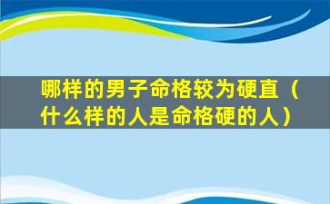 哪样的男子命格较为硬直（什么样的人是命格硬的人）