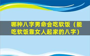 哪种八字男命会吃软饭（能吃软饭靠女人起家的八字）