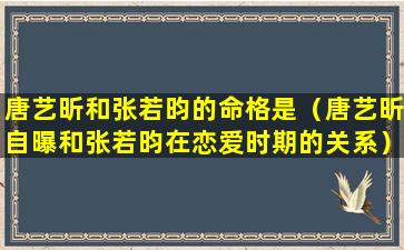 唐艺昕和张若昀的命格是（唐艺昕自曝和张若昀在恋爱时期的关系）