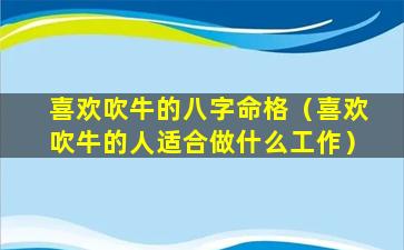 喜欢吹牛的八字命格（喜欢吹牛的人适合做什么工作）