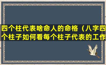 四个柱代表啥命人的命格（八字四个柱子如何看每个柱子代表的工作）