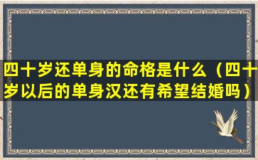 四十岁还单身的命格是什么（四十岁以后的单身汉还有希望结婚吗）