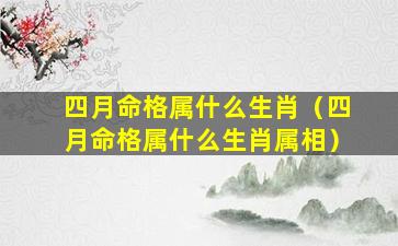 四月命格属什么生肖（四月命格属什么生肖属相）