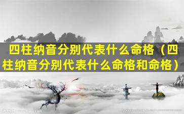 四柱纳音分别代表什么命格（四柱纳音分别代表什么命格和命格）