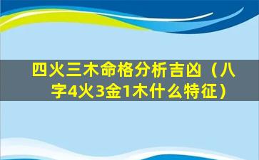 四火三木命格分析吉凶（八字4火3金1木什么特征）