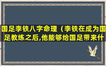 国足李铁八字命理（李铁在成为国足教练之后,他能够给国足带来什么呢）