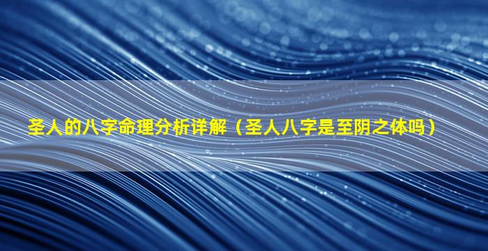 圣人的八字命理分析详解（圣人八字是至阴之体吗）