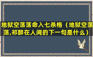 地狱空荡荡命入七杀格（地狱空荡荡,祁醉在人间的下一句是什么）