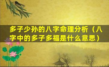 多子少孙的八字命理分析（八字中的多子多福是什么意思）