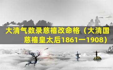 大清气数录慈禧改命格（大清国慈禧皇太后1861一1908）