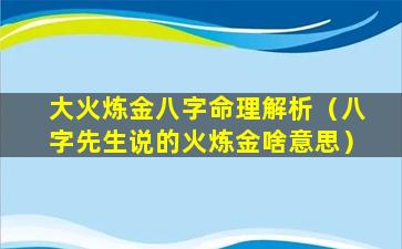 大火炼金八字命理解析（八字先生说的火炼金啥意思）