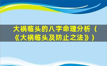 大祸临头的八字命理分析（《大祸临头及防止之法》）