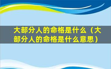 大部分人的命格是什么（大部分人的命格是什么意思）