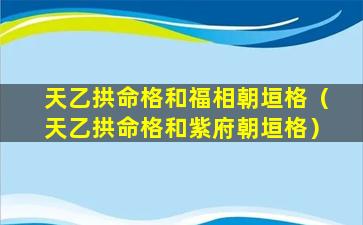 天乙拱命格和福相朝垣格（天乙拱命格和紫府朝垣格）