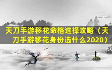 天刀手游移花命格选择攻略（天刀手游移花身份选什么2020）