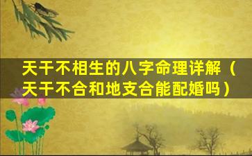 天干不相生的八字命理详解（天干不合和地支合能配婚吗）